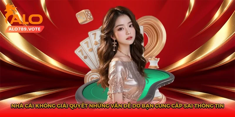 Nhà cái không giải quyết những vấn đề do bạn cung cấp sai thông tin