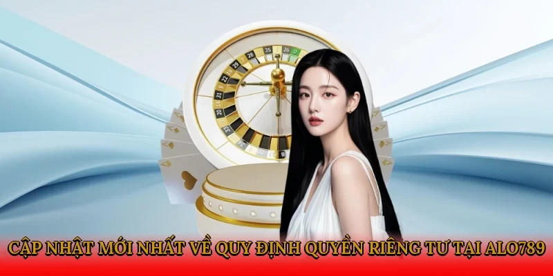 Cập nhật mới nhất về quy định quyền riêng tư tại Alo789